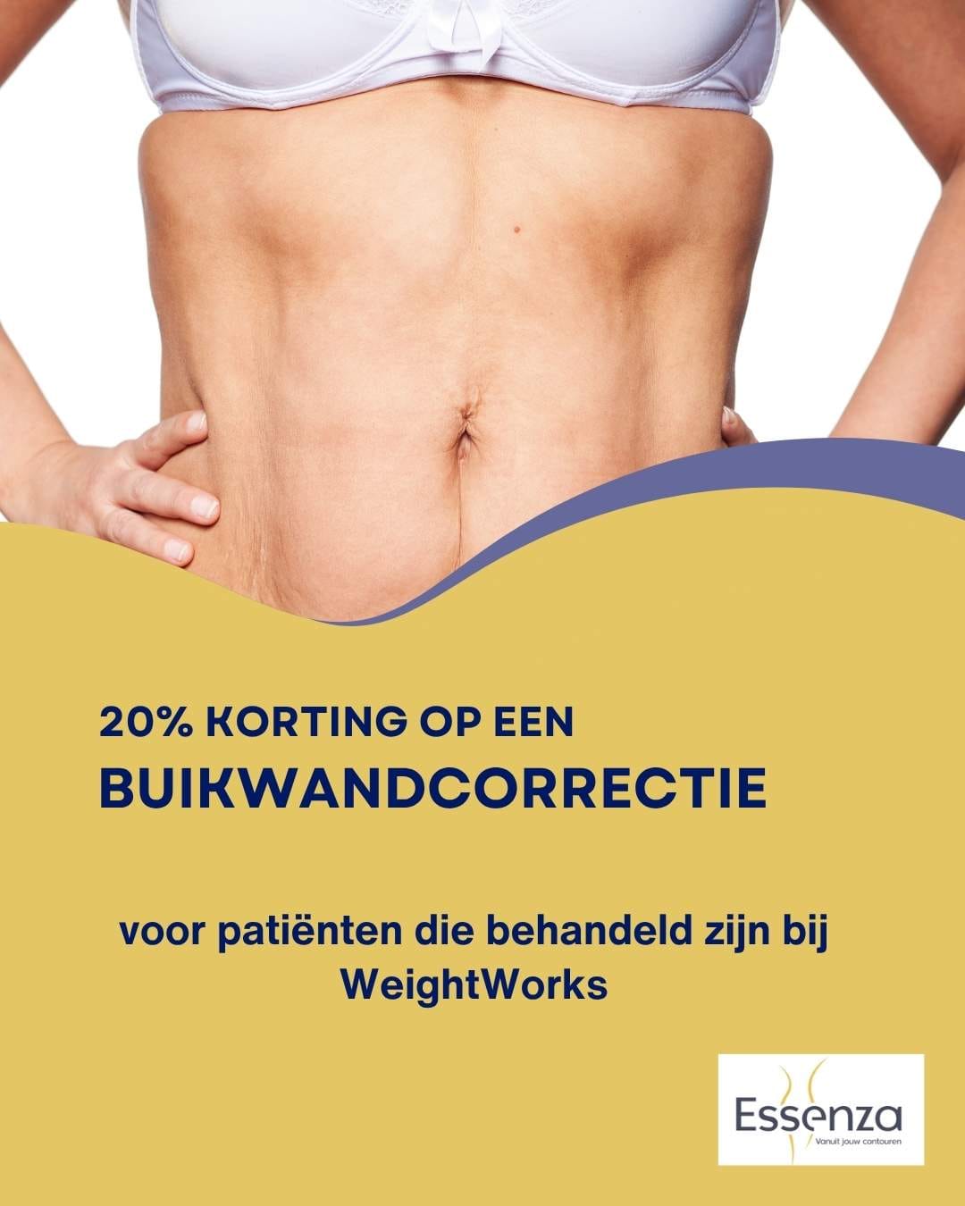 20% korting bij Essenza Voor patiënten behandeld bij WeightWorks (op buikwandcorrectie) (1) Korting buikwandcorrectie voor patienten van WeightWorks